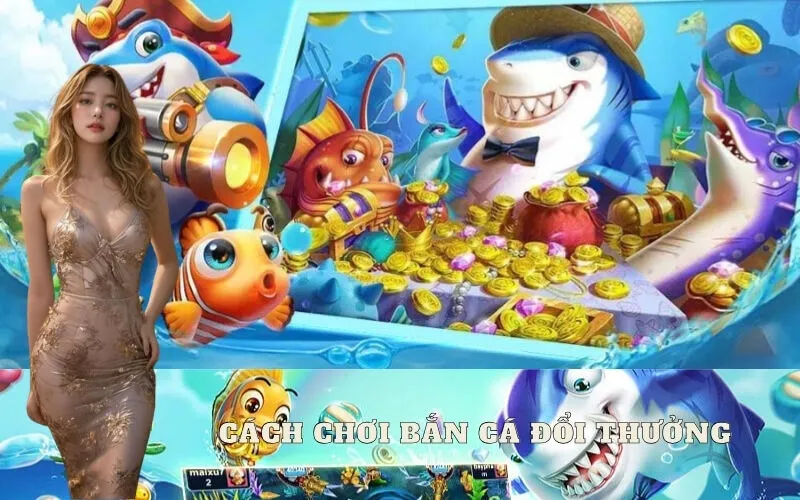 Cách chơi bắn cá đổi thưởng online hiệu quả chi tiết