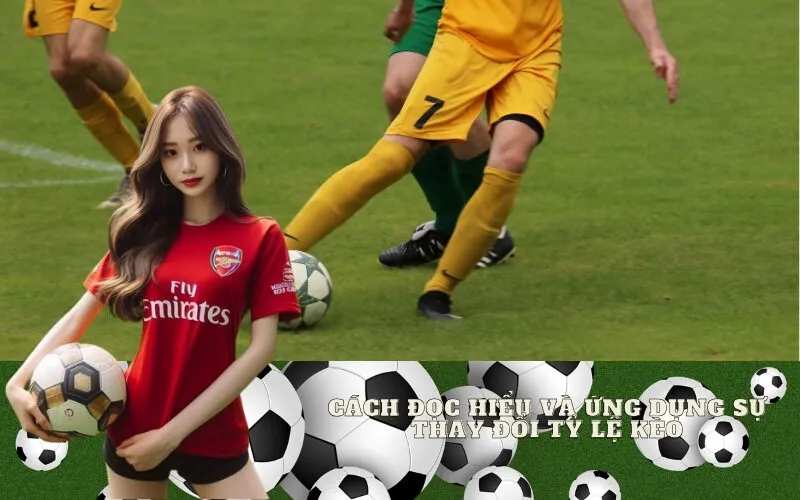 Cách đọc hiểu và ứng dụng sự thay đổi tỷ lệ kèo