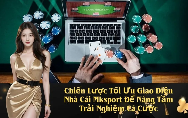 Chiến Lược Tối Ưu Giao Diện Nhà Cái Mksport Để Nâng Tầm Trải Nghiệm Cá Cược