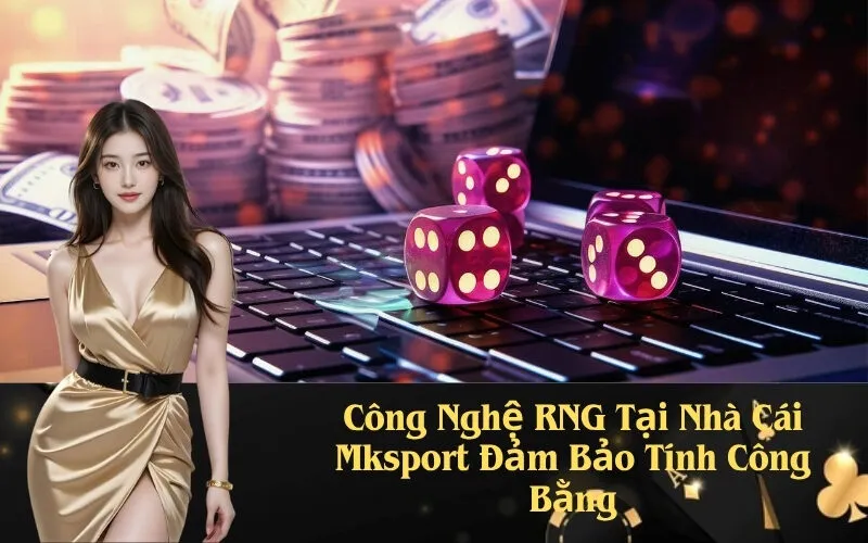 Công Nghệ RNG Tại Nhà Cái Mksport Đảm Bảo Tính Công Bằng