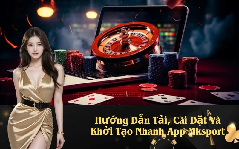 Hướng Dẫn Tải, Cài Đặt Và Khởi Tạo Nhanh App Mksport