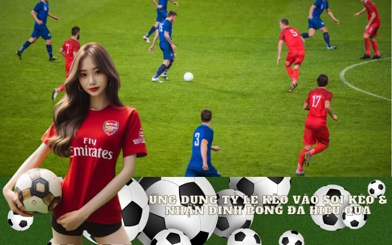 Ứng dụng Tỷ lệ kèo vào Soi kèo & Nhận định bóng đá hiệu quả