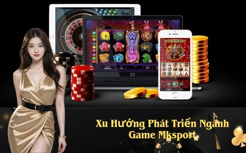 Xu Hướng Phát Triển Ngành Game Mksport