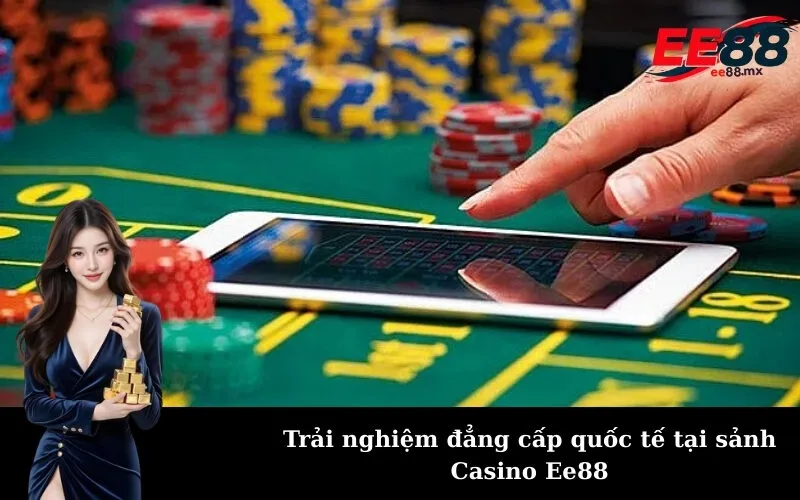 Trải nghiệm đẳng cấp quốc tế tại sảnh Casino Ee88